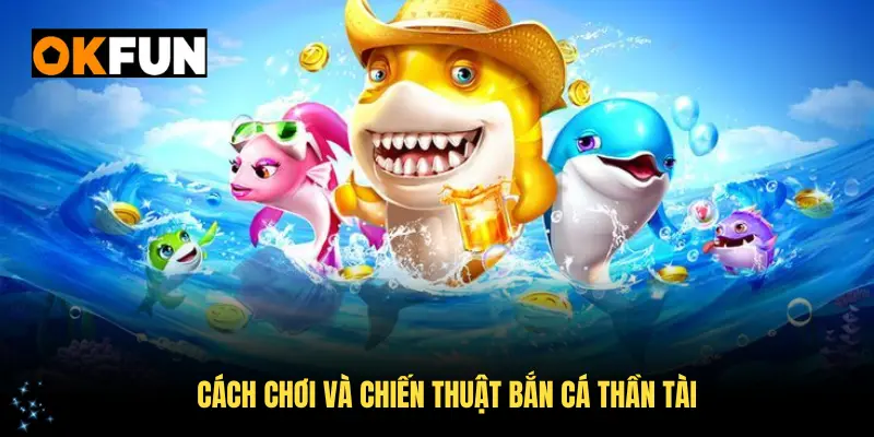 Hiểu thêm về cách chơi và chiến thuật bắn cá Thần Tài