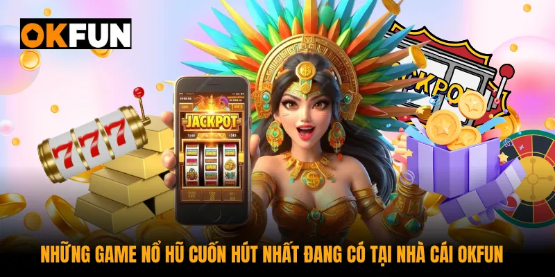 Những game nổ hũ cuốn hút nhất đang có tại nhà cái OKFUN